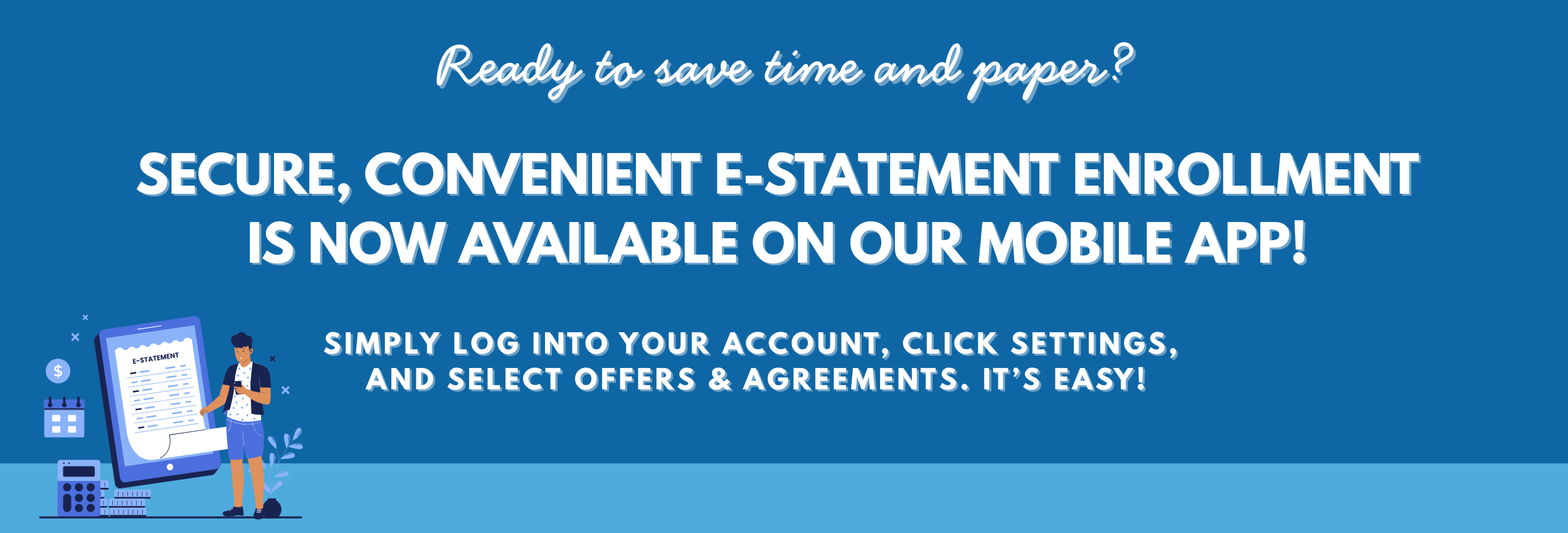 E-STATEMENT ENROLLMENT IS NOW AVAILABLE ON THE OUR MOBILE APP!